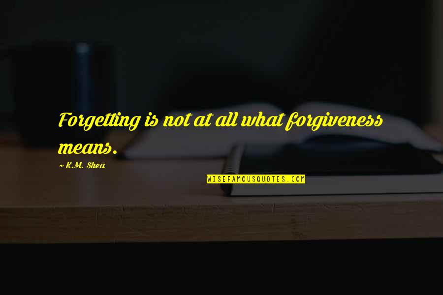 Treffer Quotes By K.M. Shea: Forgetting is not at all what forgiveness means. Treffer Quotes By K.M. Shea: Forgetting is not at all what forgiveness means.