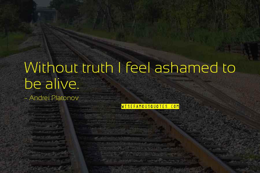 Treffert Center Quotes By Andrei Platonov: Without truth I feel ashamed to be alive.