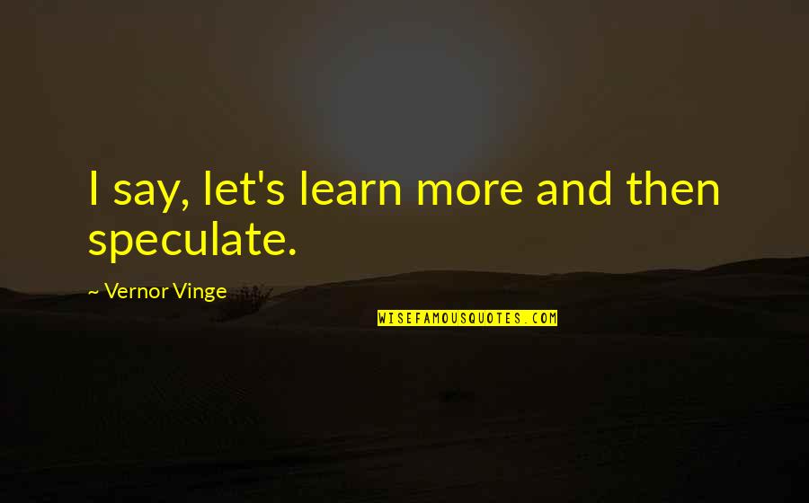 Treffinger Quotes By Vernor Vinge: I say, let's learn more and then speculate. Treffinger Quotes By Vernor Vinge: I say, let's learn more and then speculate.