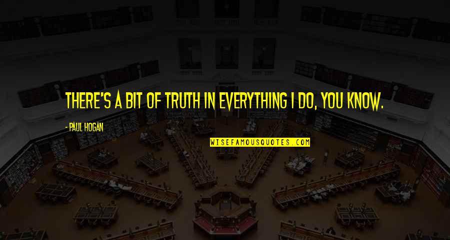 Treffynnon Quotes By Paul Hogan: There's a bit of truth in everything I Treffynnon Quotes By Paul Hogan: There's a bit of truth in everything I