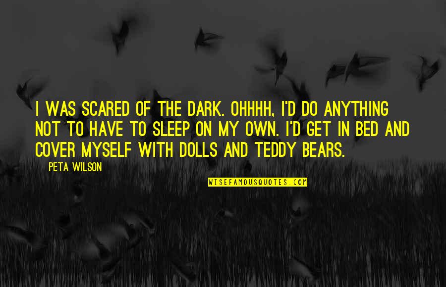 Trefney Ranch Quotes By Peta Wilson: I was scared of the dark. Ohhhh, I'd Trefney Ranch Quotes By Peta Wilson: I was scared of the dark. Ohhhh, I'd