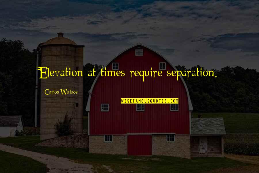 Tregellas Obituary Quotes By Carlos Wallace: Elevation at times require separation.