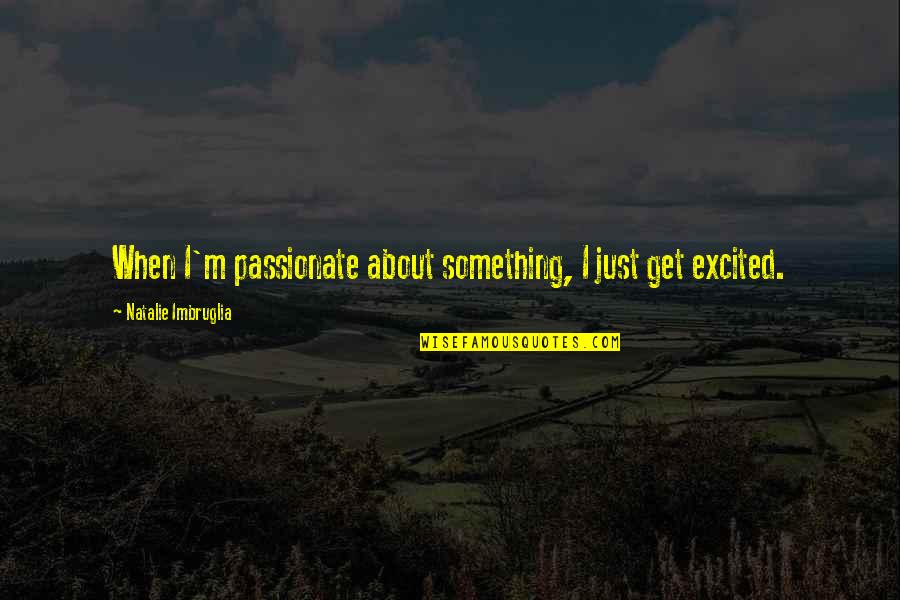 Tregellas Obituary Quotes By Natalie Imbruglia: When I'm passionate about something, I just get