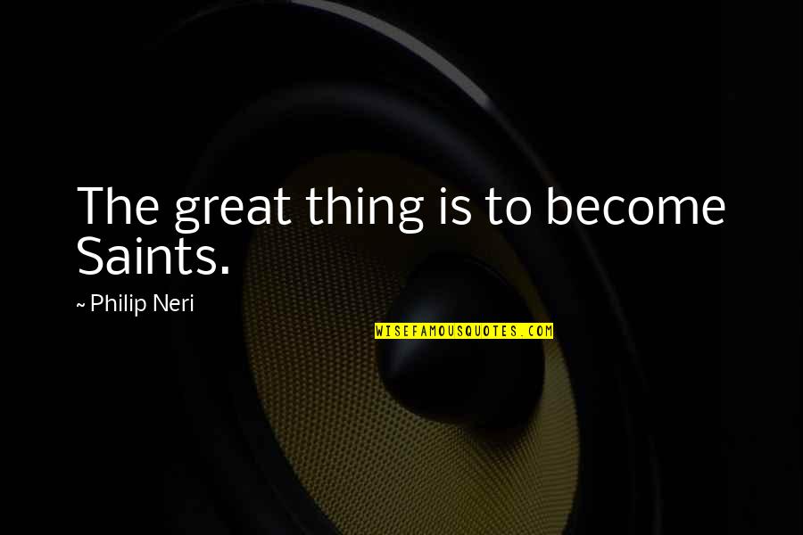 Tregenna Group Quotes By Philip Neri: The great thing is to become Saints. Tregenna Group Quotes By Philip Neri: The great thing is to become Saints.