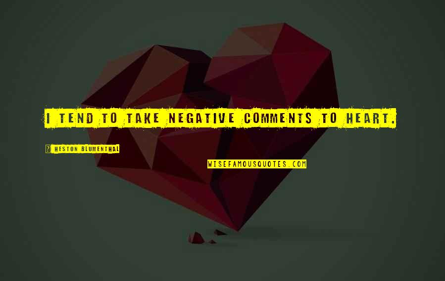 Tregloan Ct Quotes By Heston Blumenthal: I tend to take negative comments to heart. Tregloan Ct Quotes By Heston Blumenthal: I tend to take negative comments to heart.