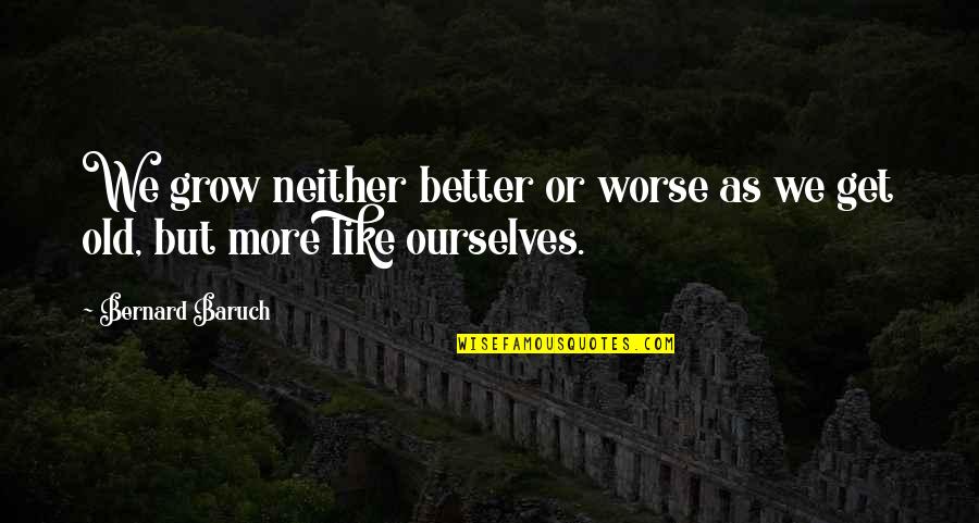 Tregoj Quotes By Bernard Baruch: We grow neither better or worse as we