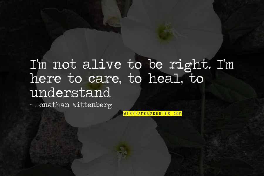 Tregua Definicion Quotes By Jonathan Wittenberg: I'm not alive to be right. I'm here Tregua Definicion Quotes By Jonathan Wittenberg: I'm not alive to be right. I'm here