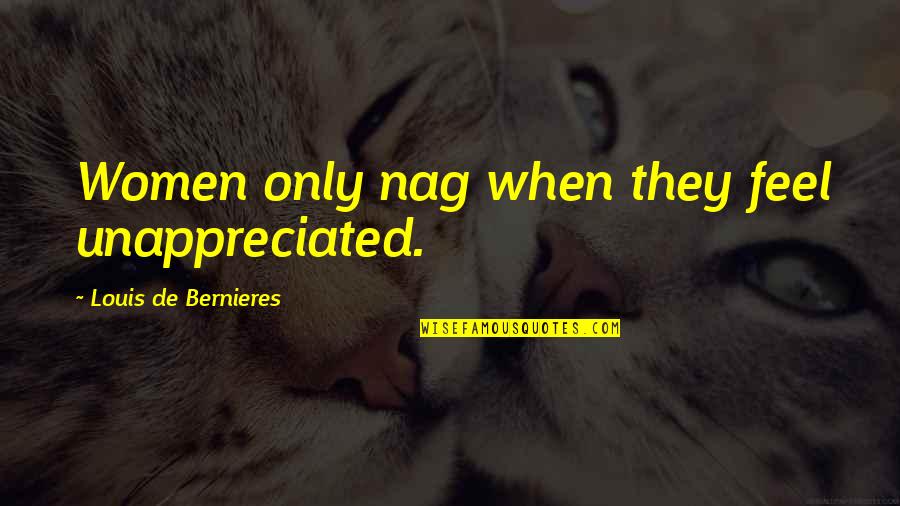 Treherne Obituary Quotes By Louis De Bernieres: Women only nag when they feel unappreciated. Treherne Obituary Quotes By Louis De Bernieres: Women only nag when they feel unappreciated.