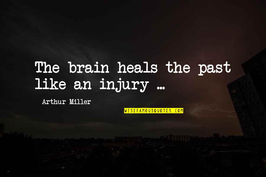 Trei Quotes By Arthur Miller: The brain heals the past like an injury