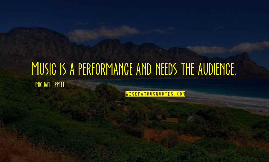 Treichler Florist Quotes By Michael Tippett: Music is a performance and needs the audience.
