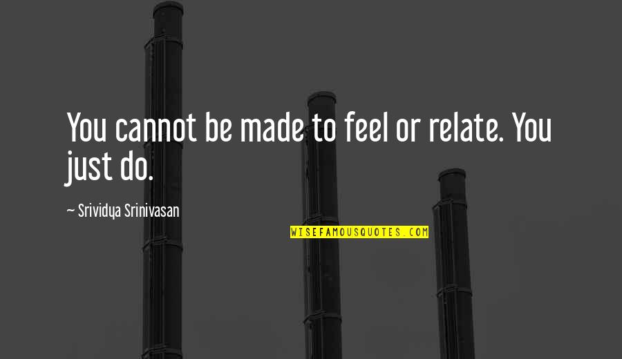 Treimer Todd Quotes By Srividya Srinivasan: You cannot be made to feel or relate.