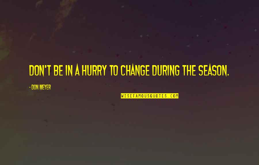 Treintona Soltera Quotes By Don Meyer: Don't be in a hurry to change during Treintona Soltera Quotes By Don Meyer: Don't be in a hurry to change during