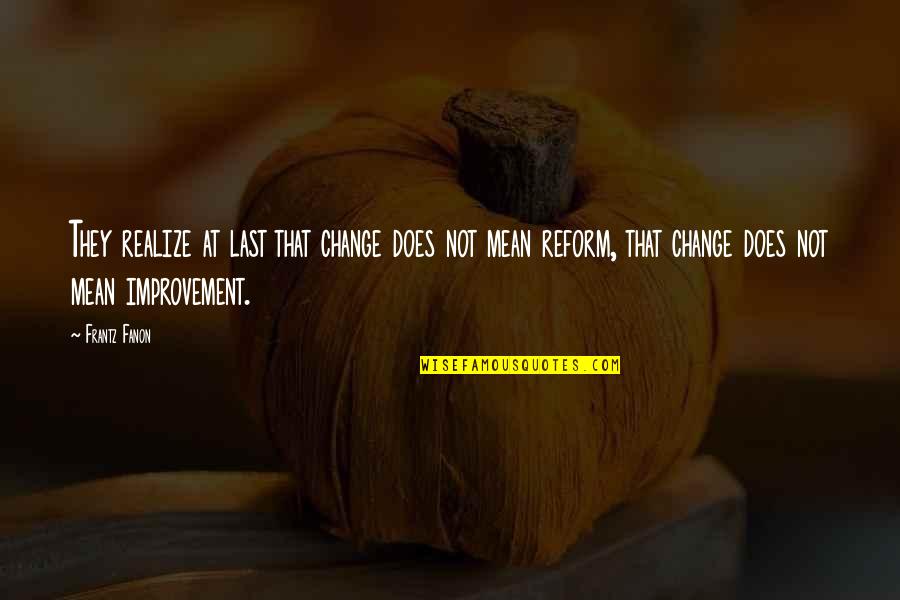 Treitler Stanley Quotes By Frantz Fanon: They realize at last that change does not Treitler Stanley Quotes By Frantz Fanon: They realize at last that change does not