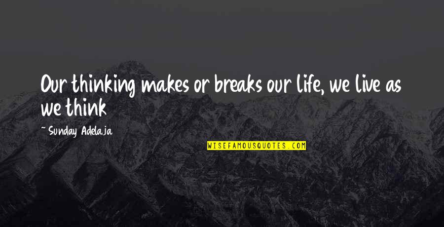 Treitler Stanley Quotes By Sunday Adelaja: Our thinking makes or breaks our life, we Treitler Stanley Quotes By Sunday Adelaja: Our thinking makes or breaks our life, we