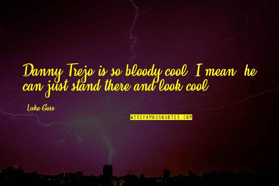 Trejo Quotes By Luke Goss: Danny Trejo is so bloody cool, I mean,