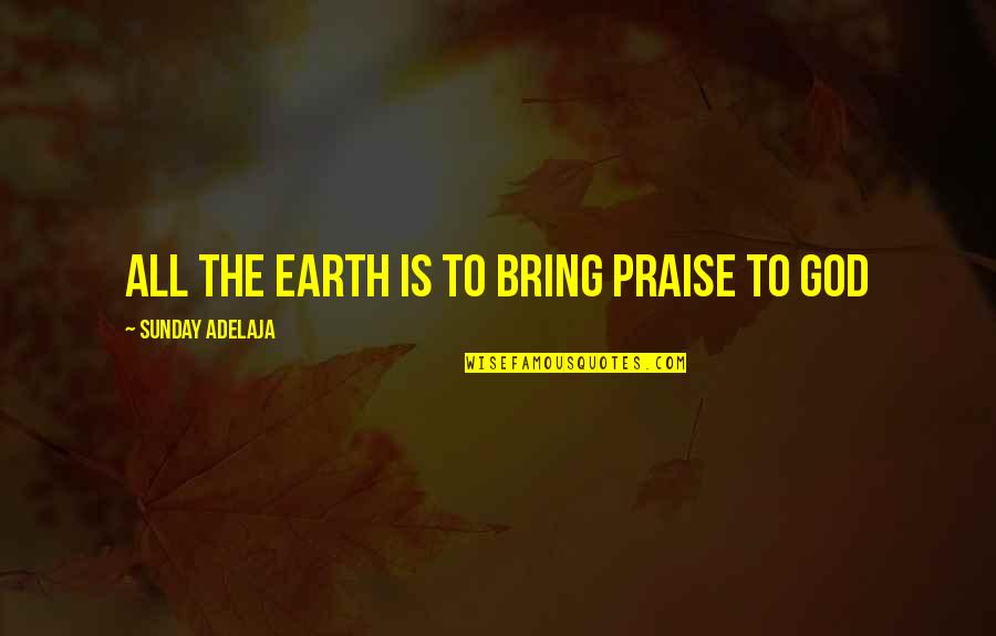 Trejo Quotes By Sunday Adelaja: All the earth is to bring praise to
