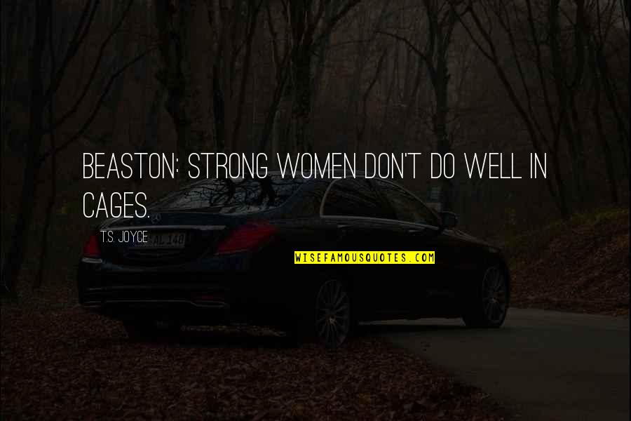 Trejos Quotes By T.S. Joyce: BEASTON: Strong women don't do well in cages. Trejos Quotes By T.S. Joyce: BEASTON: Strong women don't do well in cages.