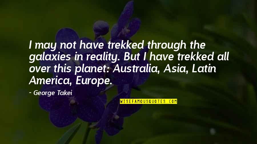 Trekked Quotes By George Takei: I may not have trekked through the galaxies