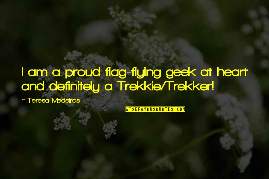 Trekker Quotes By Teresa Medeiros: I am a proud flag-flying geek at heart