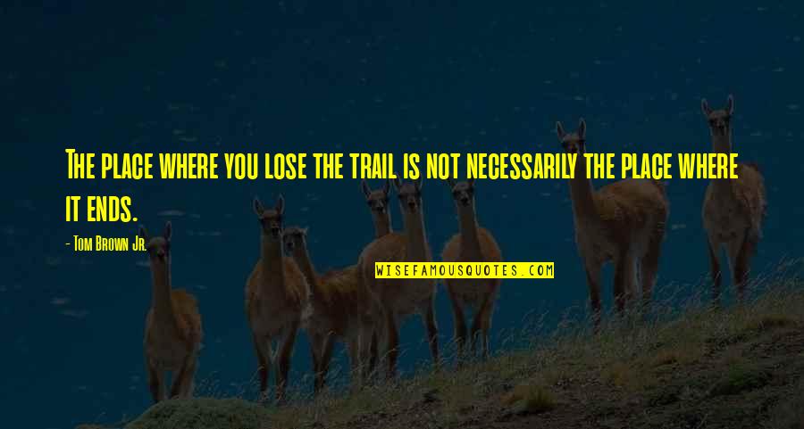 Trekking Quotes By Tom Brown Jr.: The place where you lose the trail is