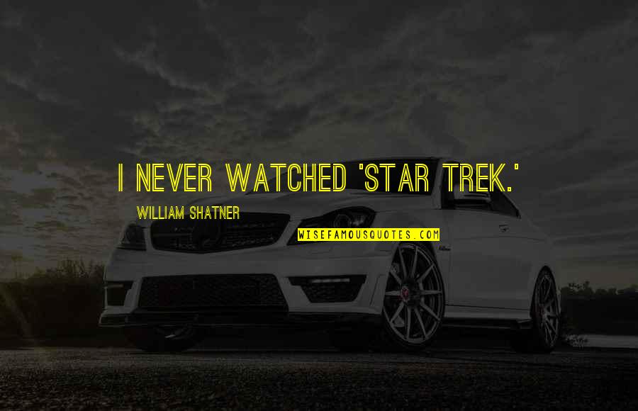 Trek's Quotes By William Shatner: I never watched 'Star Trek.'