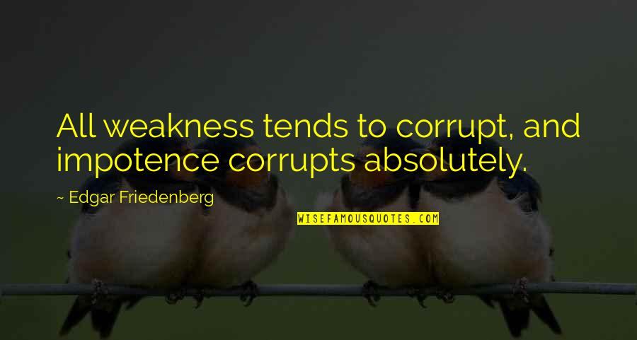 Trelawney Harry Quotes By Edgar Friedenberg: All weakness tends to corrupt, and impotence corrupts Trelawney Harry Quotes By Edgar Friedenberg: All weakness tends to corrupt, and impotence corrupts