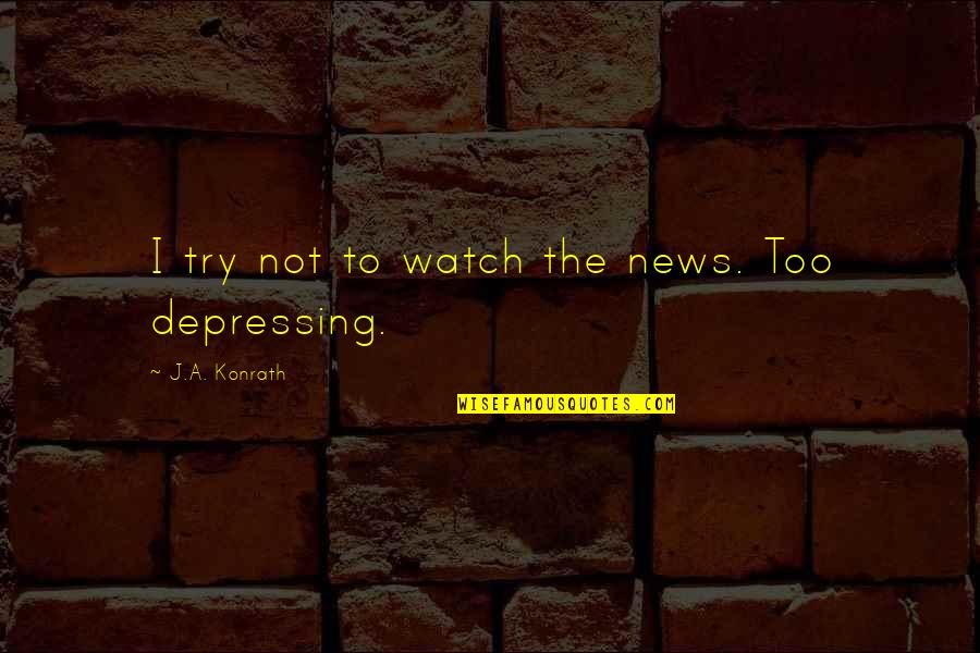 Trelease Hartfield Quotes By J.A. Konrath: I try not to watch the news. Too Trelease Hartfield Quotes By J.A. Konrath: I try not to watch the news. Too