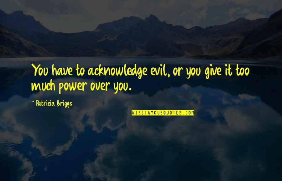 Trematodo Quotes By Patricia Briggs: You have to acknowledge evil, or you give Trematodo Quotes By Patricia Briggs: You have to acknowledge evil, or you give