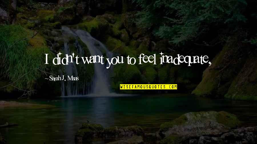 Tremayne Dortch Quotes By Sarah J. Maas: I didn't want you to feel inadequate, Tremayne Dortch Quotes By Sarah J. Maas: I didn't want you to feel inadequate,