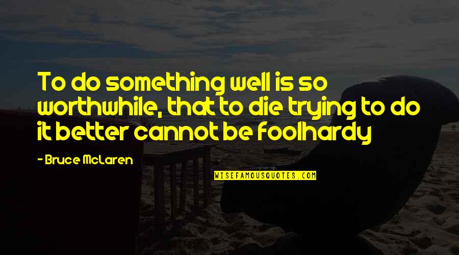 Tremblant Capital Quotes By Bruce McLaren: To do something well is so worthwhile, that Tremblant Capital Quotes By Bruce McLaren: To do something well is so worthwhile, that
