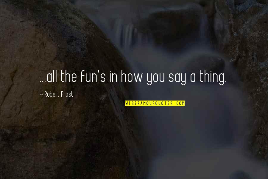 Tremblant Quebec Quotes By Robert Frost: ...all the fun's in how you say a