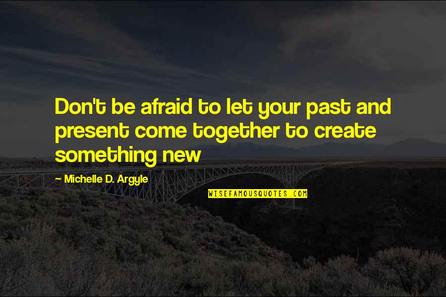 Tremblay Family Quotes By Michelle D. Argyle: Don't be afraid to let your past and Tremblay Family Quotes By Michelle D. Argyle: Don't be afraid to let your past and