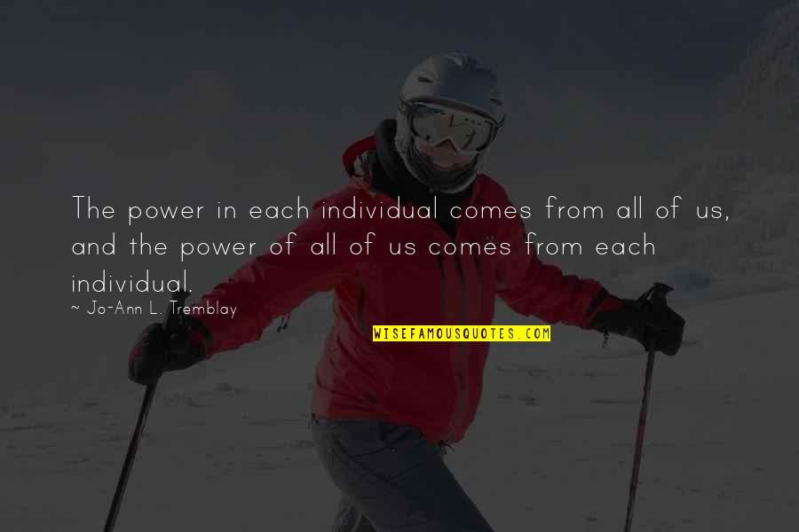Tremblay Quotes By Jo-Ann L. Tremblay: The power in each individual comes from all Tremblay Quotes By Jo-Ann L. Tremblay: The power in each individual comes from all