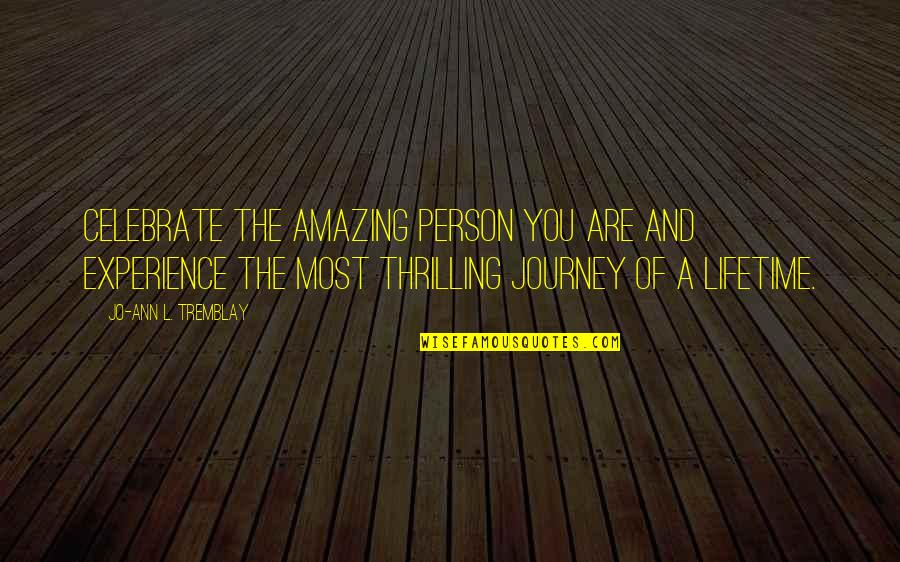 Tremblay Quotes By Jo-Ann L. Tremblay: Celebrate the amazing person you are and experience Tremblay Quotes By Jo-Ann L. Tremblay: Celebrate the amazing person you are and experience