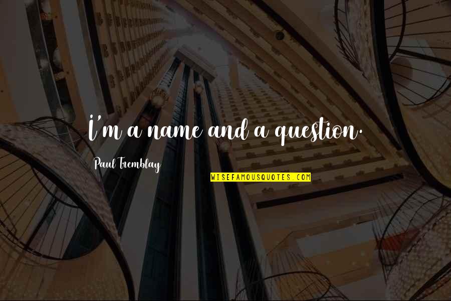 Tremblay Quotes By Paul Tremblay: I'm a name and a question. Tremblay Quotes By Paul Tremblay: I'm a name and a question.