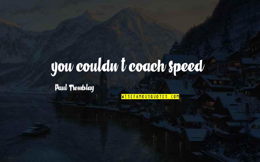 Tremblay Quotes By Paul Tremblay: you couldn't coach speed. Tremblay Quotes By Paul Tremblay: you couldn't coach speed.