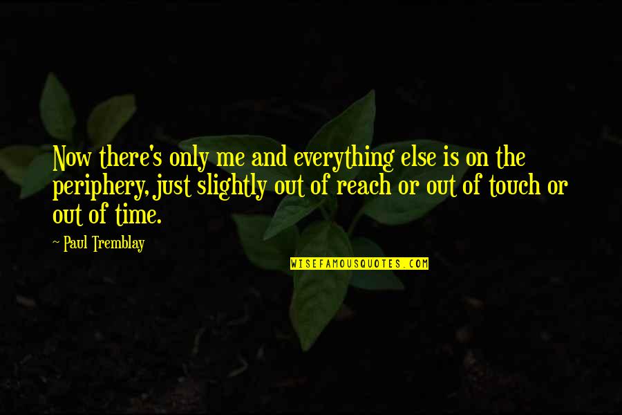 Tremblay Quotes By Paul Tremblay: Now there's only me and everything else is Tremblay Quotes By Paul Tremblay: Now there's only me and everything else is