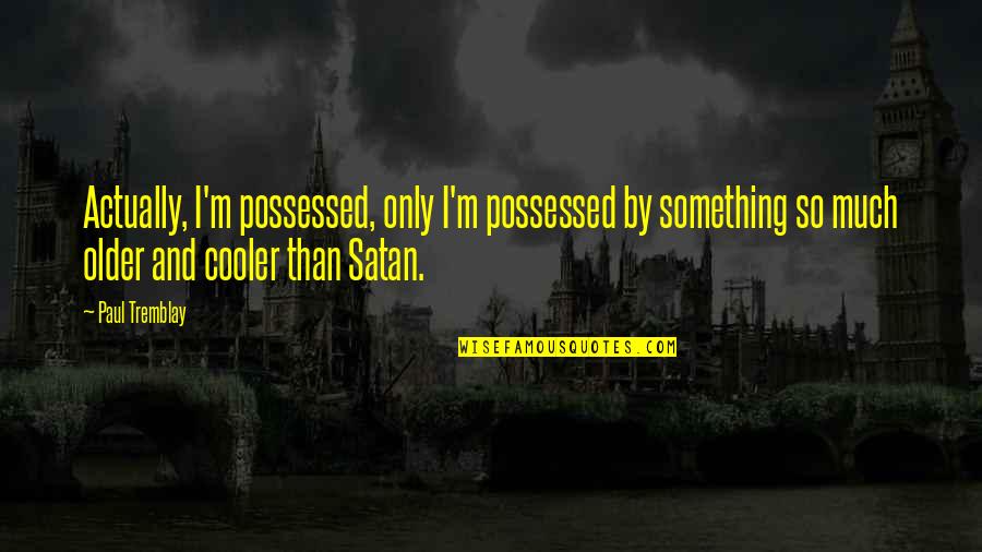 Tremblay Quotes By Paul Tremblay: Actually, I'm possessed, only I'm possessed by something Tremblay Quotes By Paul Tremblay: Actually, I'm possessed, only I'm possessed by something