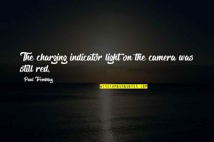 Tremblay Quotes By Paul Tremblay: The charging indicator light on the camera was Tremblay Quotes By Paul Tremblay: The charging indicator light on the camera was
