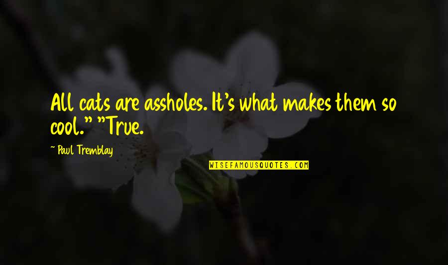 Tremblay Quotes By Paul Tremblay: All cats are assholes. It's what makes them Tremblay Quotes By Paul Tremblay: All cats are assholes. It's what makes them