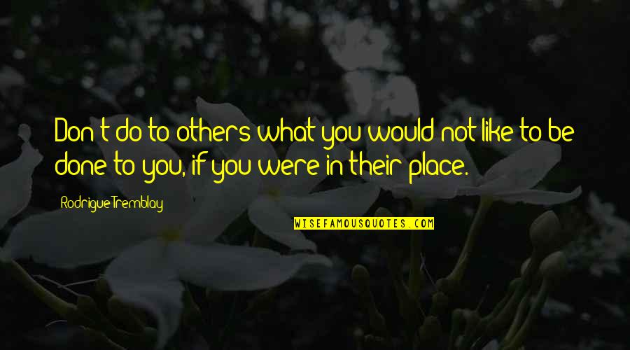 Tremblay Quotes By Rodrigue Tremblay: Don't do to others what you would not Tremblay Quotes By Rodrigue Tremblay: Don't do to others what you would not