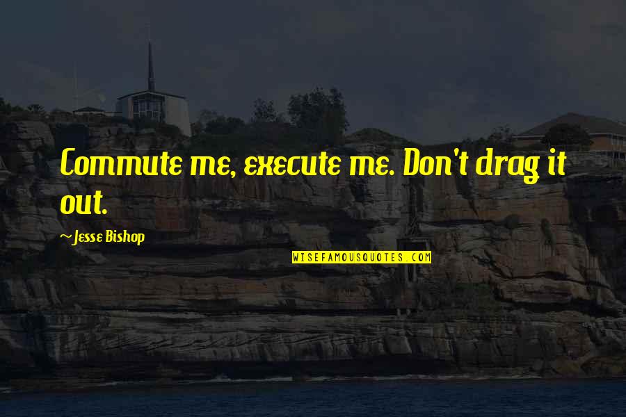 Trembler F Machine Quotes By Jesse Bishop: Commute me, execute me. Don't drag it out. Trembler F Machine Quotes By Jesse Bishop: Commute me, execute me. Don't drag it out.