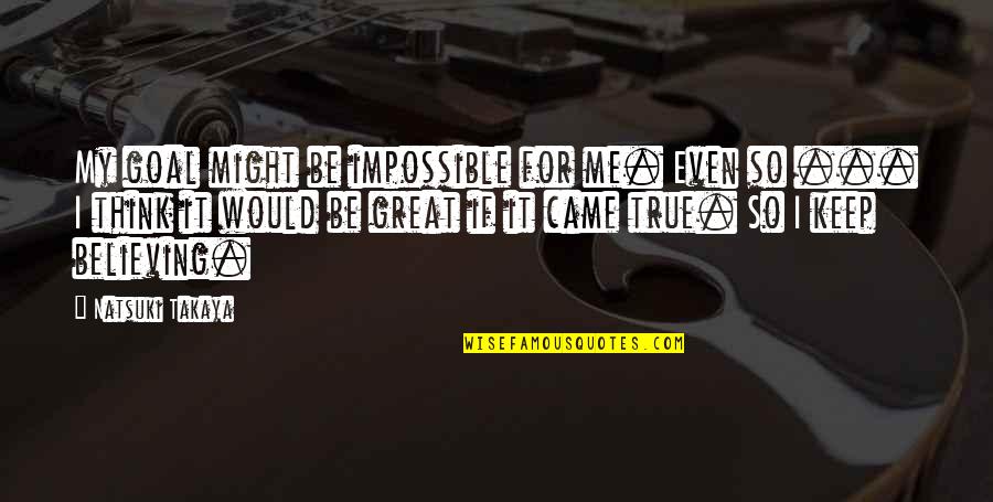 Trembler F Machine Quotes By Natsuki Takaya: My goal might be impossible for me. Even Trembler F Machine Quotes By Natsuki Takaya: My goal might be impossible for me. Even