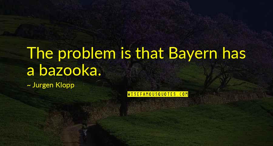 Tremblers Softball Quotes By Jurgen Klopp: The problem is that Bayern has a bazooka. Tremblers Softball Quotes By Jurgen Klopp: The problem is that Bayern has a bazooka.
