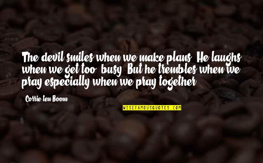Trembles Quotes By Corrie Ten Boom: The devil smiles when we make plans. He Trembles Quotes By Corrie Ten Boom: The devil smiles when we make plans. He