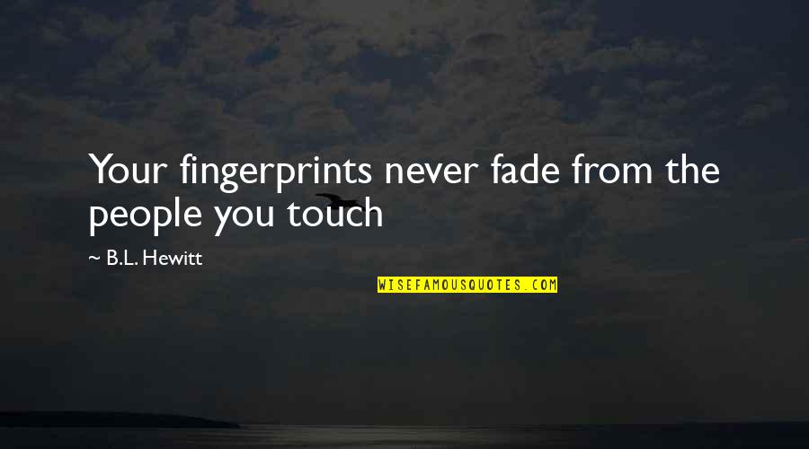 Trembling And Chaste Quotes By B.L. Hewitt: Your fingerprints never fade from the people you