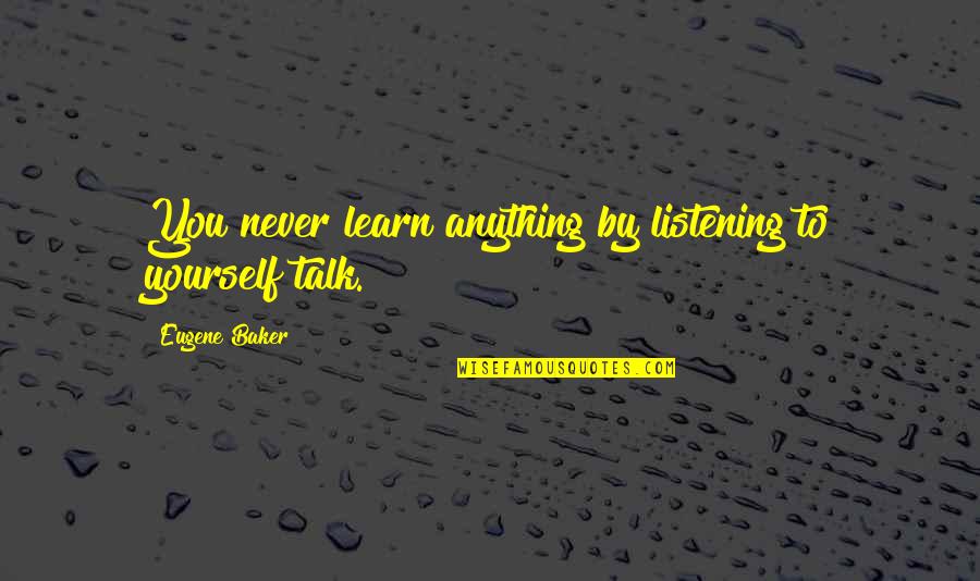 Trembly Law Quotes By Eugene Baker: You never learn anything by listening to yourself Trembly Law Quotes By Eugene Baker: You never learn anything by listening to yourself