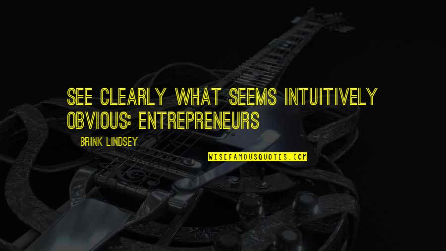 Trememdous Quotes By Brink Lindsey: See clearly what seems intuitively obvious: entrepreneurs