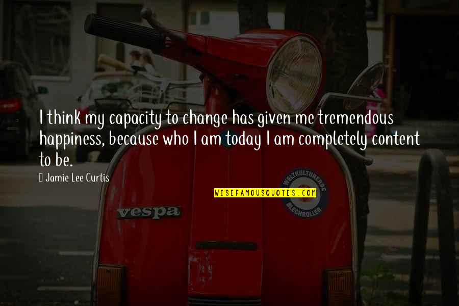 Tremendous Happiness Quotes By Jamie Lee Curtis: I think my capacity to change has given Tremendous Happiness Quotes By Jamie Lee Curtis: I think my capacity to change has given