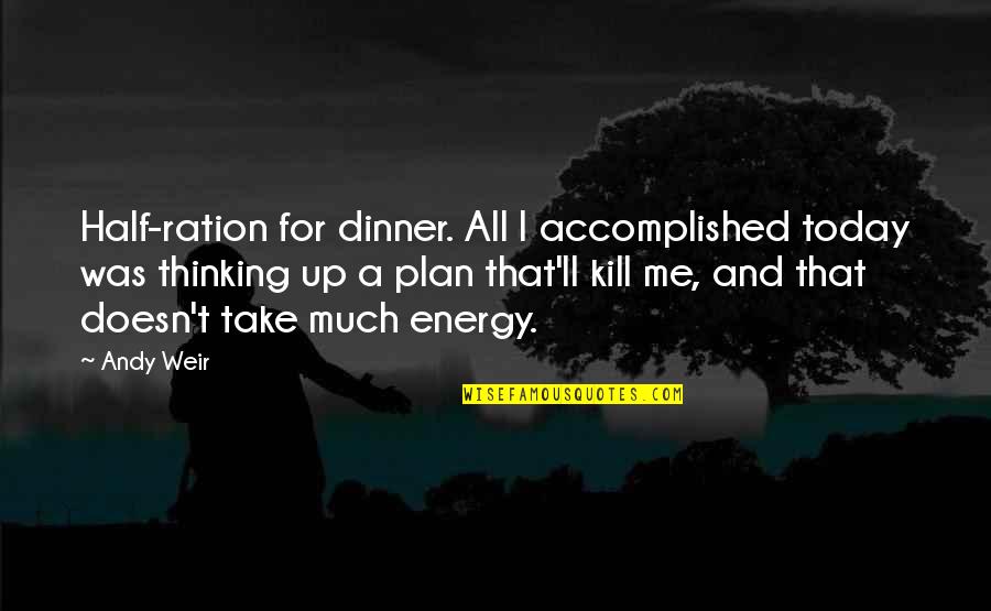 Tremendous Success Quotes By Andy Weir: Half-ration for dinner. All I accomplished today was Tremendous Success Quotes By Andy Weir: Half-ration for dinner. All I accomplished today was